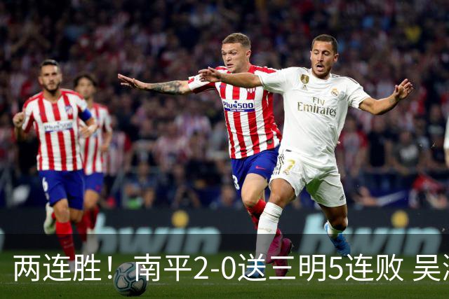 两连胜！南平2-0送三明5连败 吴鸿晨开场闪击叶兴楠破门