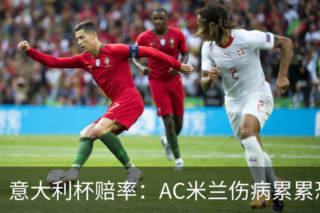 意大利杯赔率：AC米兰伤病累累恐难敌国米