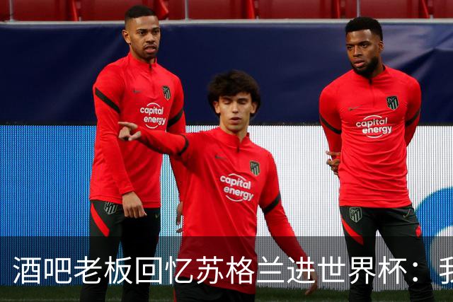 酒吧老板回忆苏格兰进世界杯：我们踢得不好，但我说服人们来看球